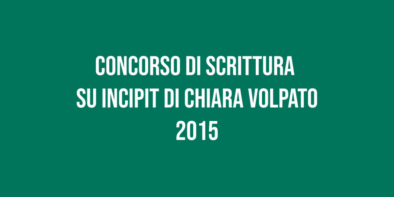 Concorso di Scrittura su Incipit di Chiara Volpato 2015