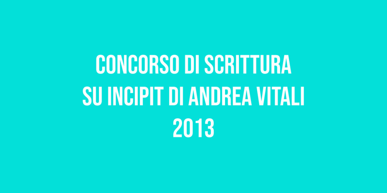 Concorso di Scrittura su Incipit di Andrea Vitali 2013