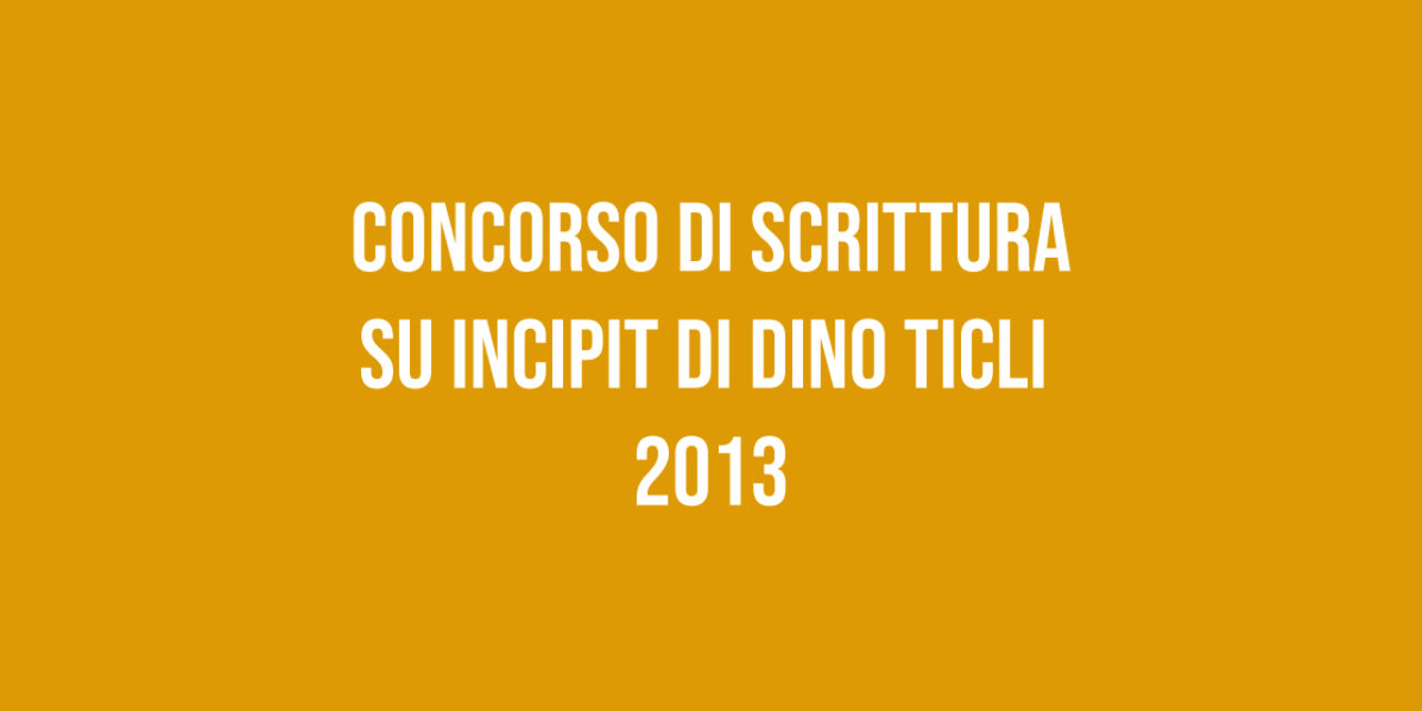 Concorso di Scrittura su Incipit di Dino Ticli 2013