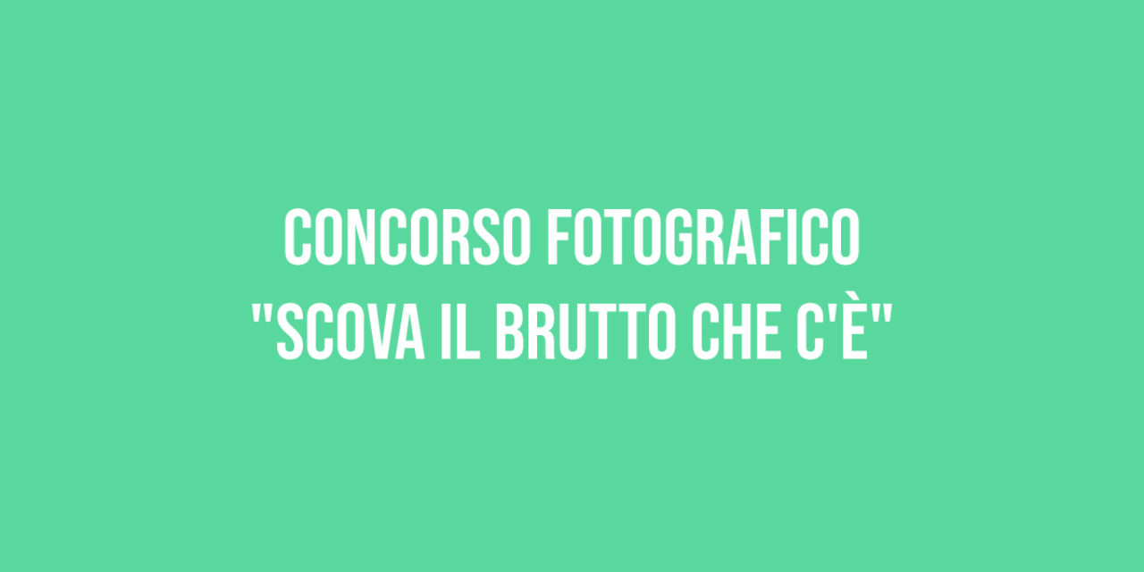 CONCORSO FOTOGRAFICO “SCOVA IL BRUTTO CHE C’È”