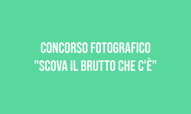 CONCORSO FOTOGRAFICO “SCOVA IL BRUTTO CHE C’È”