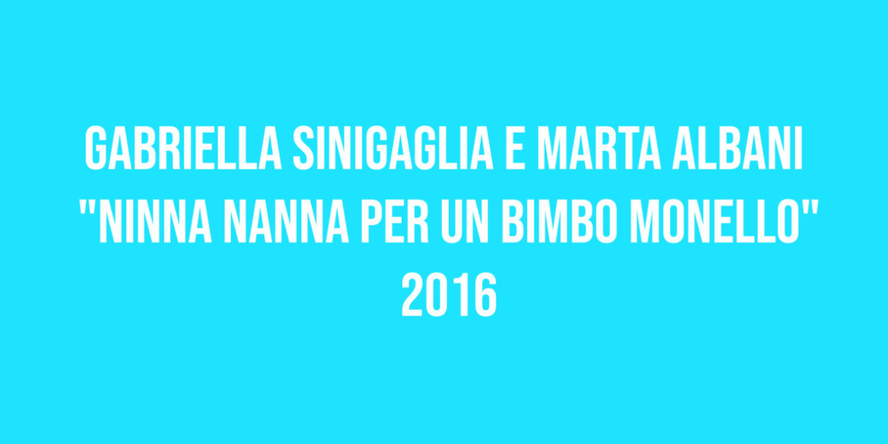 Gabriella Sinigaglia e Marta Albani “Ninna nanna per un bimbo monello” 2016