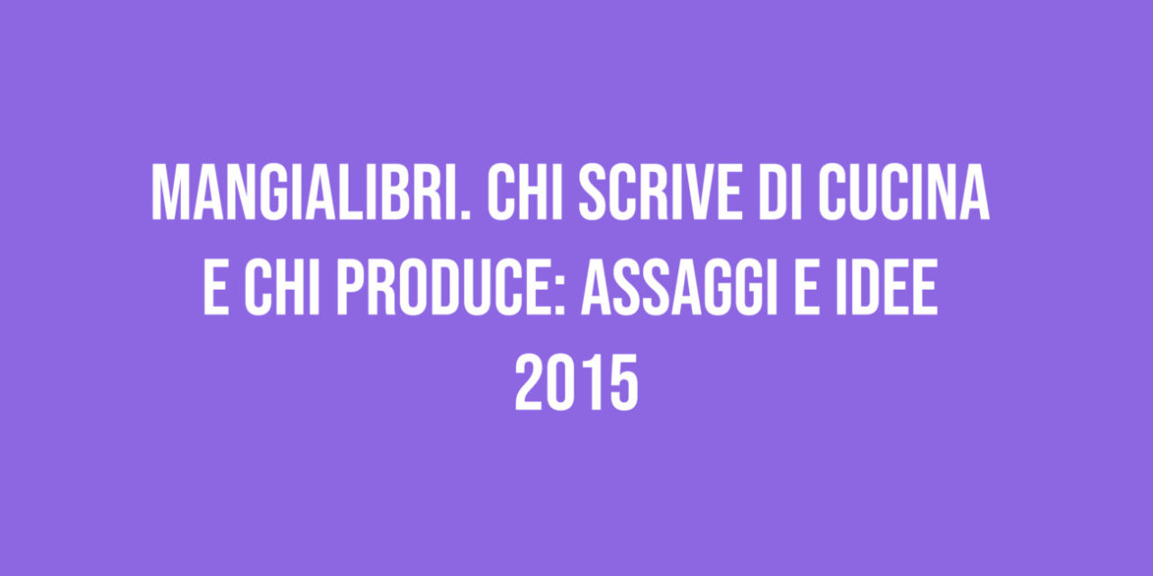 Mangialibri. Chi scrive di cucina e chi produce: assaggi e idee 2015