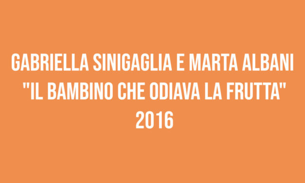 Gabriella Sinigaglia e Marta Albani “Il bambino che odiava la frutta” 2016