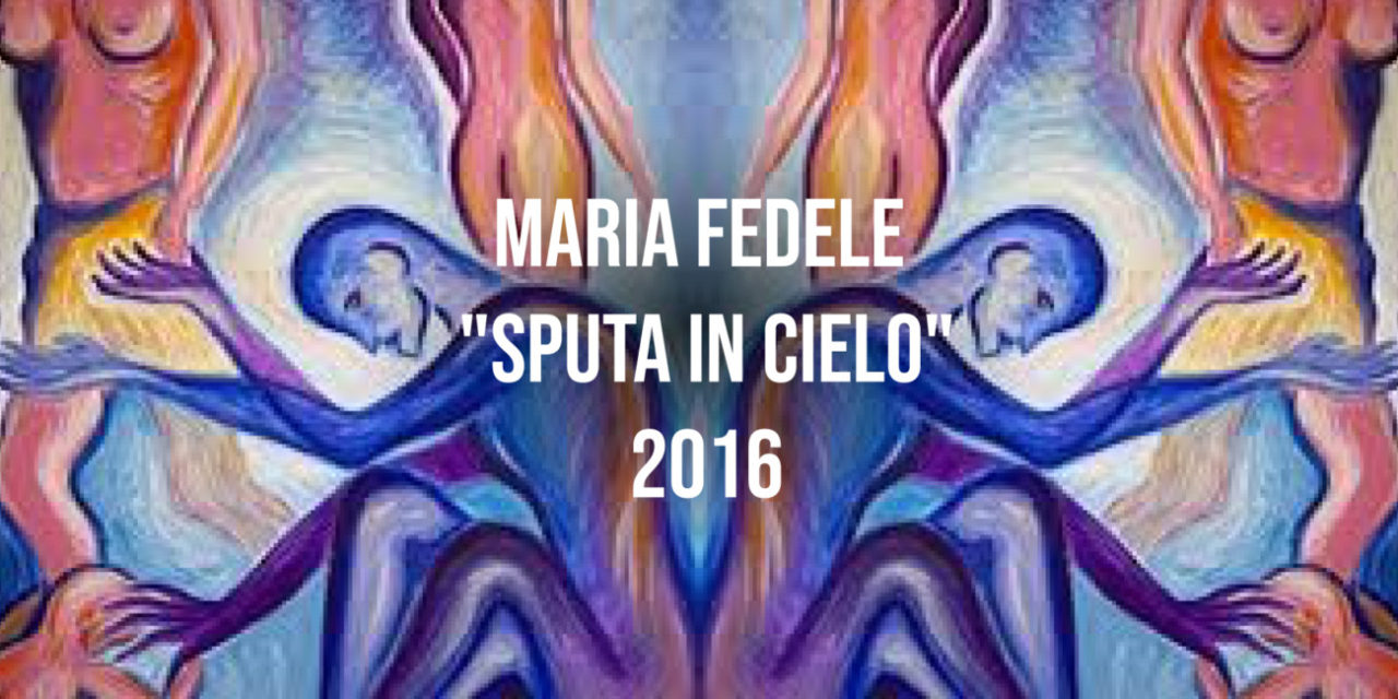 Maria Fedele “Sputa in cielo” 2016